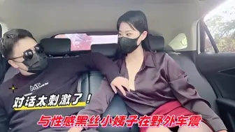 对话太刺激了！与性感黑丝小姨子在野外车震
